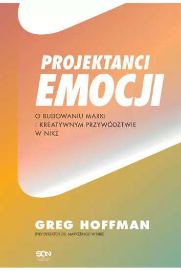 Projektanci emocji. O budowaniu marki i kreatywnym przyw�dztwie w Nike - Greg Hoffman