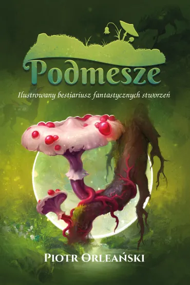 Podmesze: Ilustrowany bestiariusz fantastycznych stworze� - Piotr  Orlea�ski