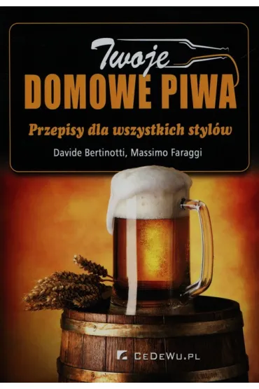 Twoje domowe piwa. Przepisy dla wszystkich styl�w - Bertinotti Davide, Faraggi Massimo