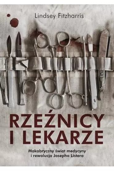 Rze�nicy i lekarze. Makabryczny �wiat medycyny i rewolucja Josepha Listera - Lindsey Fitzharris