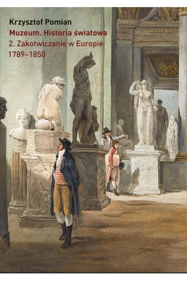 Muzeum Historia �wiatowa Tom 2 Zakotwiczenie w Europie 1798-1850 - Krzysztof Pomian