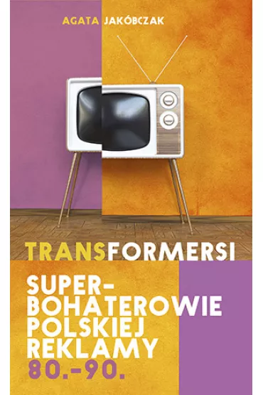 Transformersi. Superbohaterowie polskiej reklamy 80.-90. - Agata Jak�bczak