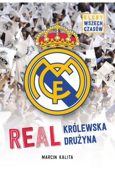 Real. Kr�lewska dru�yna. Kluby wszech czas�w - Ewa Olejnik, Marzka Dobrowolska, Marcin  Kalita