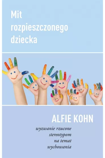 Mit rozpieszczonego dziecka wyzwanie rzucone stereotypom na temat wychowania - Alfie Kohn