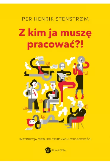 Z kim ja musz� pracowa�?! Instrukcja obs�ugi trudnych osobowo�ci - Henrik Stenstrom