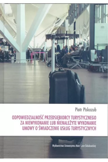 Odpowiedzialno�� przedsi�biorcy turystycznego za niewykonanie lub nienale�yte wykonanie umowy o �wiadczenie us�ug turystycznych - Piotr Piskozub