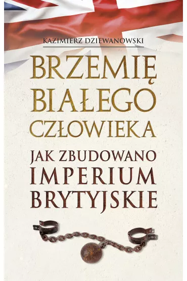 Brzemi� bia�ego cz�owieka. Jak zbudowano Imperium Brytyjskie - Kazimierz  Dziewanowski