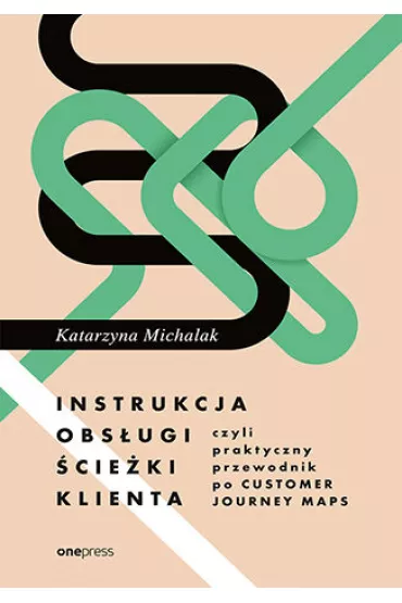 Instrukcja obs�ugi �cie�ki klienta, czyli praktyczny przewodnik po Customer Journey Maps - Katarzyna Michalak