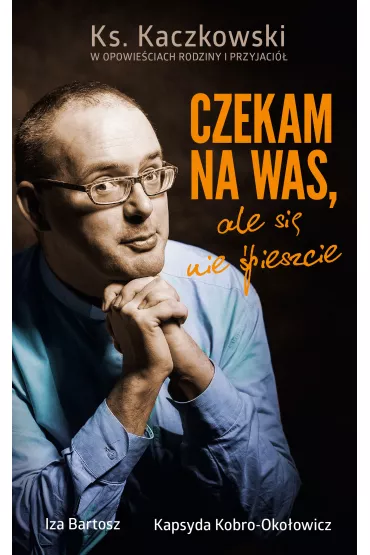 eBook Czekam na was, ale si� nie �pieszcie. Ks. Kaczkowski we wspomnieniach rodziny i przyjaci� mobi epub - Iza Bartosz, Kapsyda Kobro-Oko�owicz