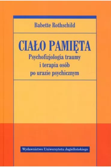 Psychofizjologia traumy i terapia os�b po urazie psychicznym. Cia�o pami�ta. Tom 1 - Babette Rothschild