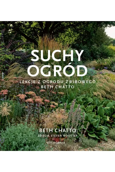 Suchy ogr�d. Lekcje z Ogrodu �wirowego Beth Chatto - Beth  Chatto