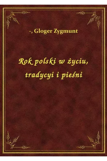Rok polski w �yciu, tradycyi i pie�ni - Zygmunt Gloger