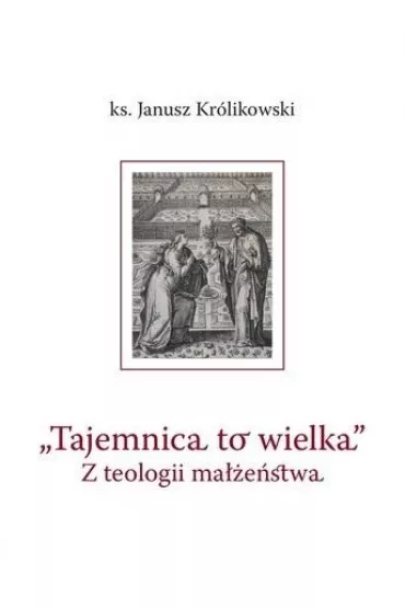 Tajemnica to wielka. Z teologii ma��e�stwa - Janusz Kr�likowski