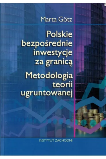 Polskie bezpo�rednie inwestycje za granic�. Metodologia teorii ugruntowanej - Marta Gotz