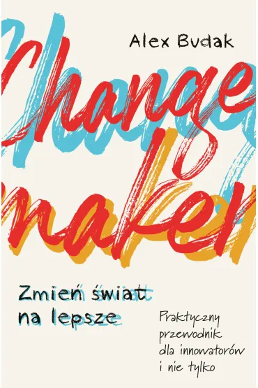 Changemaker. Zmie� �wiat na lepsze. Praktyczny przewodnik dla innowator�w i nie tylko - Alex  Budak