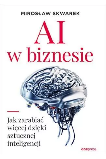 AI w biznesie. Jak zarabia� wi�cej dzi�ki sztucznej inteligencji - Miros�aw  Skwarek