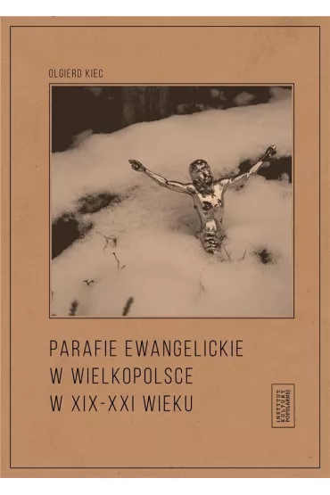 Parafie ewangelickie w Wielkopolsce w XIX-XXI wieku - Olgierd Kiec