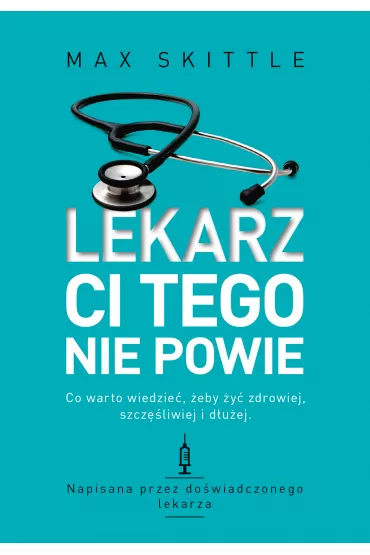 Lekarz ci tego nie powie. Co warto wiedzie�, �eby �y� zdrowiej, szcz�liwiej i d�u�ej - Max  Skittle