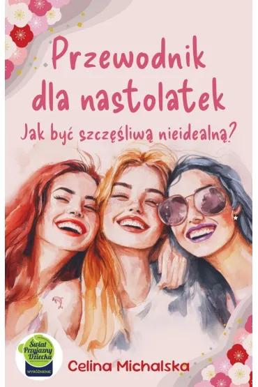 Przewodnik dla nastolatek. Jak by� szcz�liw� nieidealn�? - Celina  Michalska
