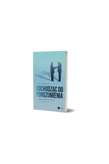 Dochodz�c do porozumienia. Jak zmieni� konflikt we wsp�prac� - William Ury