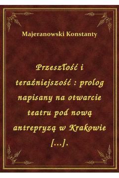 Przeszo i teraniejszo : prolog napisany na otwarcie teatru pod now antrepryz w Krakowie [...].