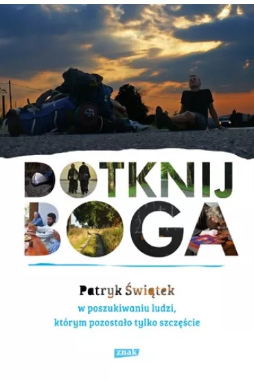 Dotknij Boga. W poszukiwaniu ludzi, kt�rym pozosta�o tylko szcz�cie - Patryk �wi�tek