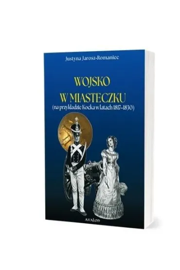 Wojsko w miasteczku (na przyk�adzie Kocka w latach 1817-1830) - Justyna  Jarosz-Romaniec