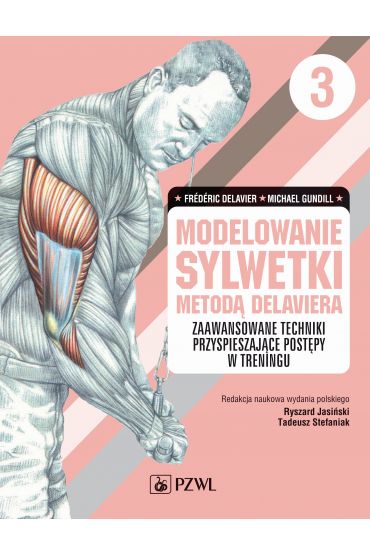 Modelowanie sylwetki metodą Delaviera. Zaawansowane techniki przyspieszające postępy w treningu. Tom 3