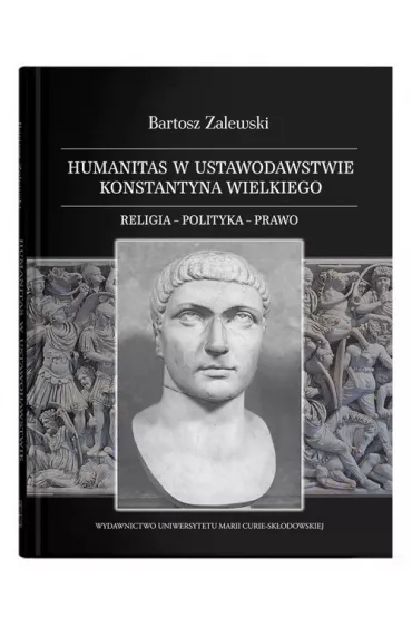 Humanitas w ustawodawstwie Konstantyna Wielkiego. Religia - polityka - prawo - Bartosz  Zalewski