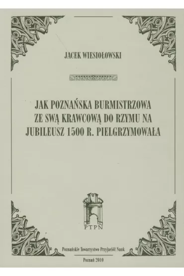 Jak pozna�ska burmistrzowa ze sw� krawcow� do Rzymu na jubileusz 1500 r. Pielgrzymowa�a - Jacek Wiesio�owski
