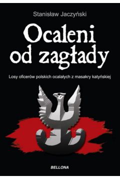 Ocaleni od zagady. Losy oficerw polskich ocalaych z masakry katyskiej