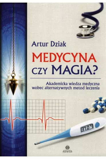 Medycyna czy magia ? Akademicka wiedza medyczna wobec alternatywnych metod leczenia - Artur Dziak