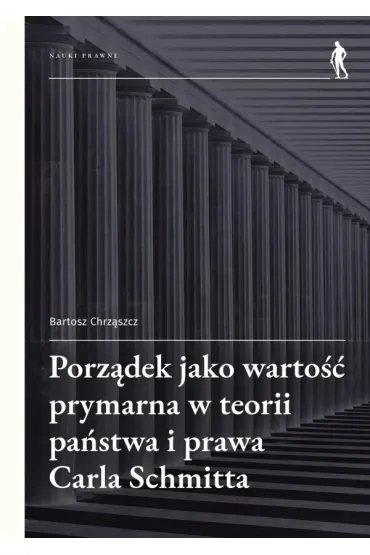Porz�dek jako warto�� prymarna w teorii pa�stwa i prawa Carla Schmitta - Bartosz  Chrz�szcz