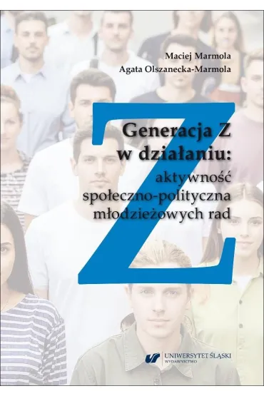 Generacja Z w dzia�aniu: aktywno�� spo�eczno-polityczna m�odzie�owych rad - Maciej  Marmola, Agata  Olszanecka-Marmola