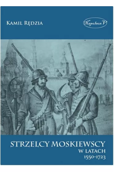 Strzelcy moskiewscy w latach 1550-1723 - Kamil  R�dzia