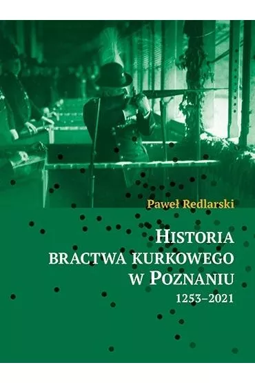Historia bractwa kurkowego w Poznaniu 1253-2021 - Pawe�  Redlarski