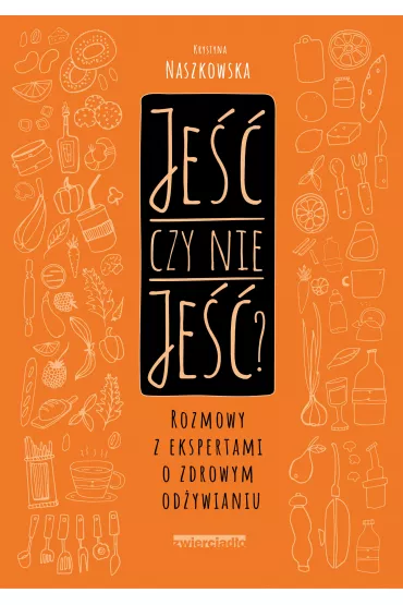 Je�� czy nie je��? Rozmowy z ekspertami o zdrowym od�ywianiu - Krystyna Naszkowska