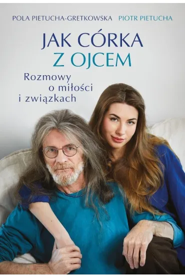 Jak c�rka z ojcem. Rozmowy o mi�o�ci i zwi�zkach - Piotr  Pietrucha, Pola  Gretkowska