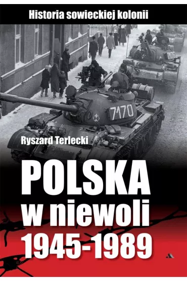 Polska w niewoli 1945-1989. Historia sowieckiej kolonii - Ryszard Terlecki