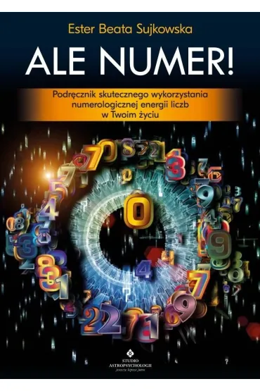 Ale Numer! Podr�cznik skutecznego wykorzystania numerologicznej energii liczb w Twoim �yciu - Beata  Sujkowska