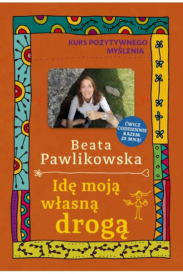 Kurs pozytywnego my�lenia. Id� moj� w�asn� drog� - Beata Pawlikowska