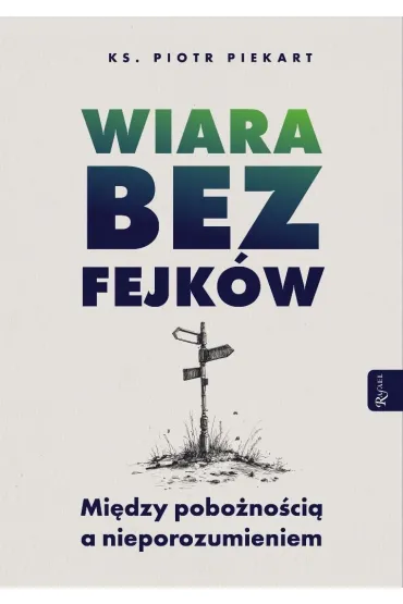 Wiara bez fejk�w. Miedzy pobo�no�ci� a nieporozumieniem - Piotr Piekart