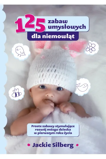 125 zabaw umys�owych dla niemowl�t. Proste zabawy stymuluj�ce rozw�j m�zgu dzieci w pierwszym roku �ycia. - Jackie Silberg