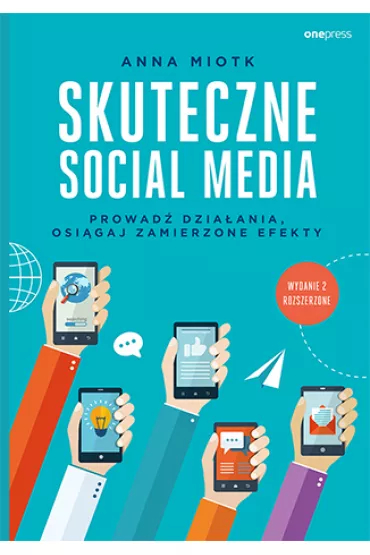 Skuteczne social media. Prowad� dzia�ania, osi�gaj zamierzone efekty - Anna Miotk
