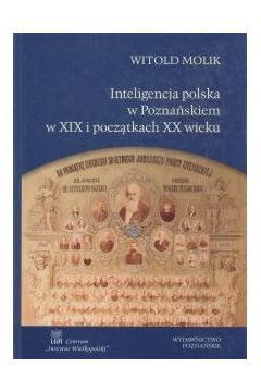 Inteligencja polska w Poznaskiem w XIX i pocztkach XX wieku