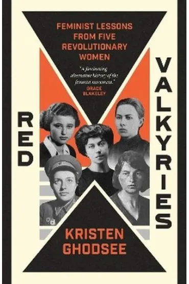 Red Valkyries. Feminist Lessons From Five Revolutionary Women - Kristen Ghodsee