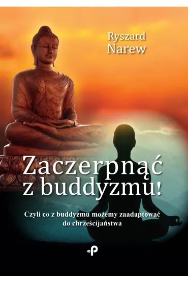 Zaczerpn�� z buddyzmu! Czyli co z buddyzmu mo�emy zaadaptowa� do chrze�cija�stwa - Ryszard Narew
