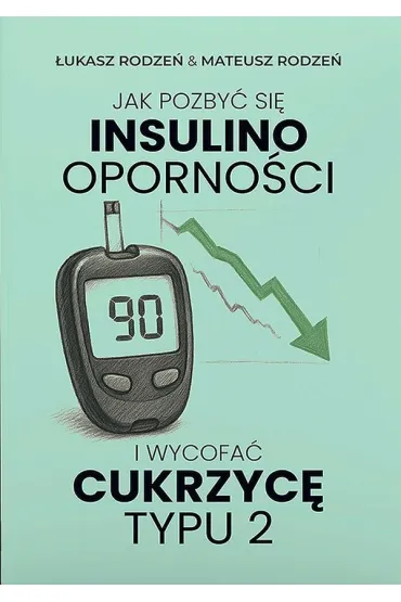 Jak pozby� si� insulinooporno�ci i wycofa� cukrzyc� typu 2 - �ukasz  Rodze�, Mateusz  Rodze�