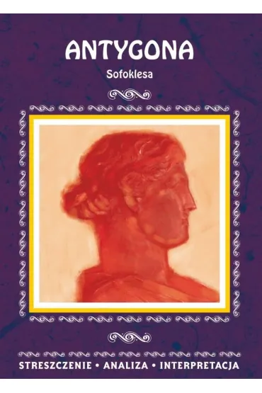 Antygona Sofoklesa. Streszczenie, analiza, interpretacja - Agnieszka Marsza�