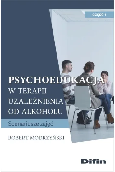 Psychoedukacja w terapii uzale�nienia od alkoholu. Scenariusze zaj��. Cz�� 1 - Robert Modrzy�ski